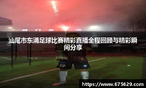 汕尾市东涌足球比赛精彩直播全程回顾与精彩瞬间分享