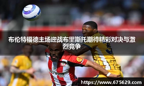 布伦特福德主场迎战布里斯托期待精彩对决与激烈竞争