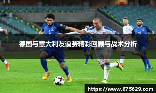 德国与意大利友谊赛精彩回顾与战术分析