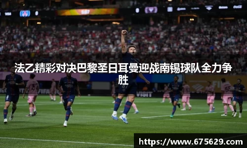 法乙精彩对决巴黎圣日耳曼迎战南锡球队全力争胜