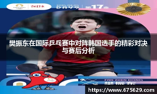 樊振东在国际乒乓赛中对阵韩国选手的精彩对决与赛后分析