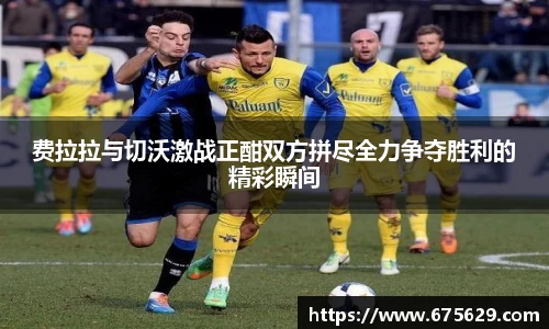 费拉拉与切沃激战正酣双方拼尽全力争夺胜利的精彩瞬间