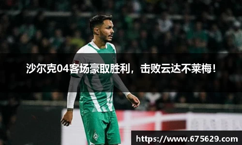沙尔克04客场豪取胜利，击败云达不莱梅！