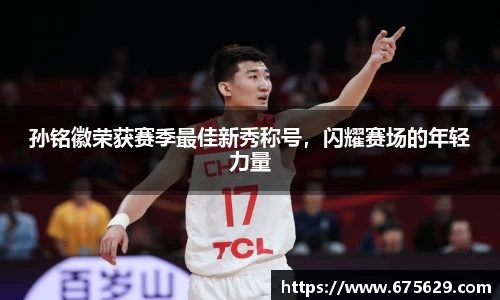 孙铭徽荣获赛季最佳新秀称号，闪耀赛场的年轻力量