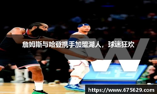 詹姆斯与哈登携手加盟湖人，球迷狂欢